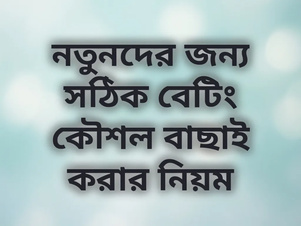 নতুনদের জন্য সঠিক বেটিং কৌশল বাছাই করার নিয়ম