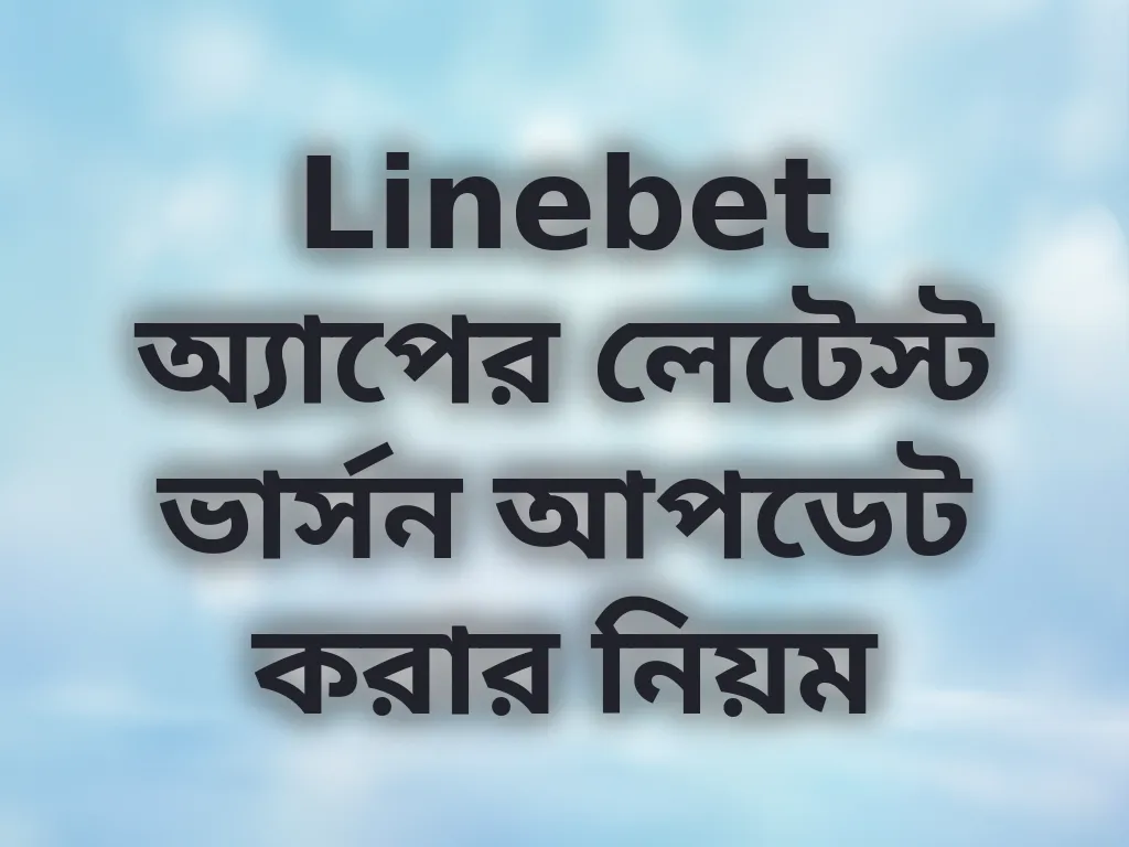 Linebet অ্যাপের লেটেস্ট ভার্সন আপডেট করার নিয়ম
