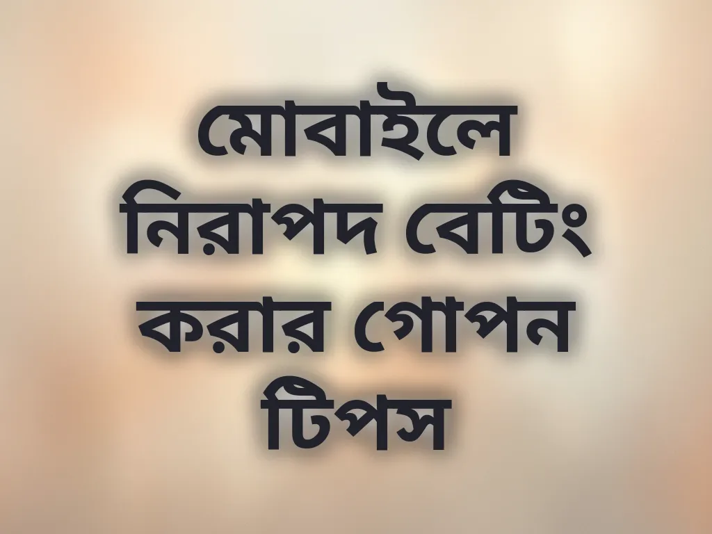 মোবাইলে নিরাপদ বেটিং করার গোপন টিপস